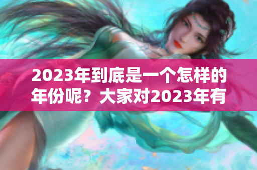2023年到底是一个怎样的年份呢？大家对2023年有何看法呢？