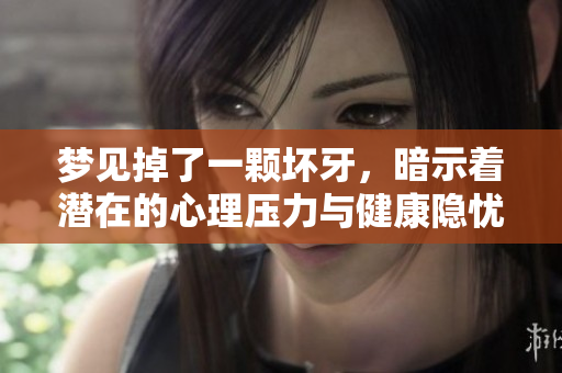 梦见掉了一颗坏牙，暗示着潜在的心理压力与健康隐忧