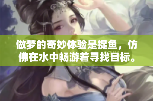 做梦的奇妙体验是捉鱼，仿佛在水中畅游着寻找目标。