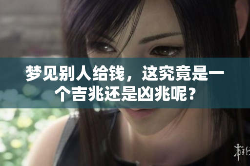 梦见别人给钱，这究竟是一个吉兆还是凶兆呢？