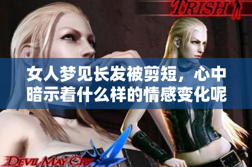 女人梦见长发被剪短，心中暗示着什么样的情感变化呢