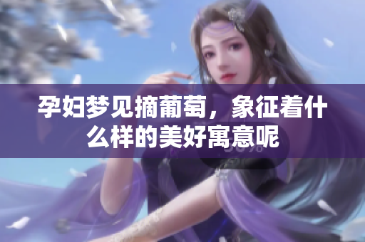孕妇梦见摘葡萄，象征着什么样的美好寓意呢