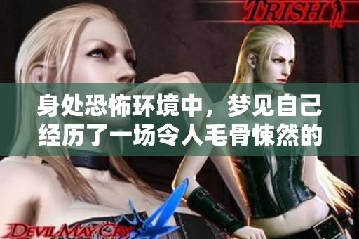 身处恐怖环境中，梦见自己经历了一场令人毛骨悚然的冒险