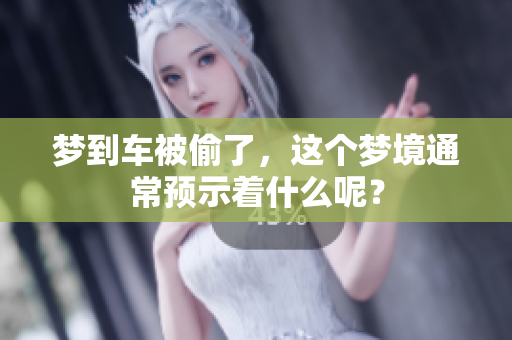 梦到车被偷了，这个梦境通常预示着什么呢？