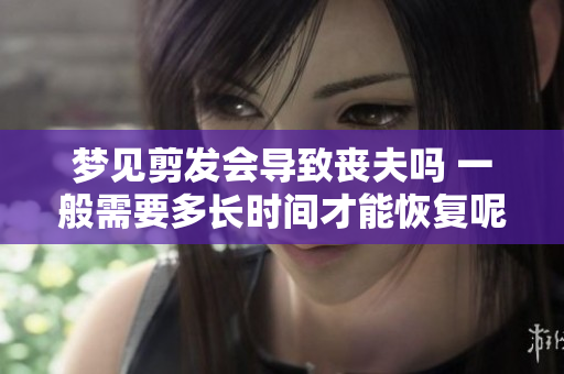 梦见剪发会导致丧夫吗 一般需要多长时间才能恢复呢