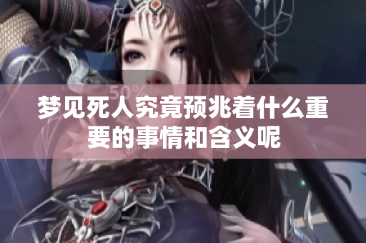 梦见死人究竟预兆着什么重要的事情和含义呢