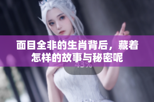 面目全非的生肖背后，藏着怎样的故事与秘密呢