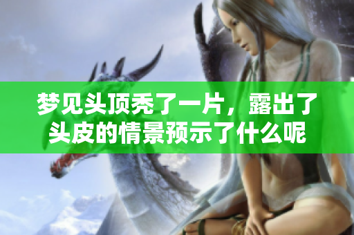 梦见头顶秃了一片，露出了头皮的情景预示了什么呢