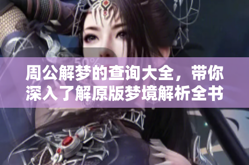周公解梦的查询大全，带你深入了解原版梦境解析全书