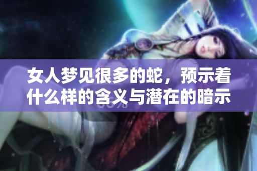 女人梦见很多的蛇，预示着什么样的含义与潜在的暗示呢