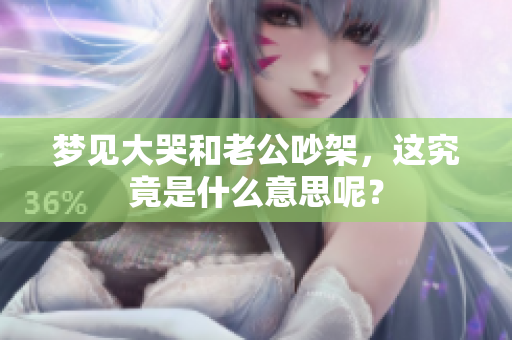 梦见大哭和老公吵架，这究竟是什么意思呢？