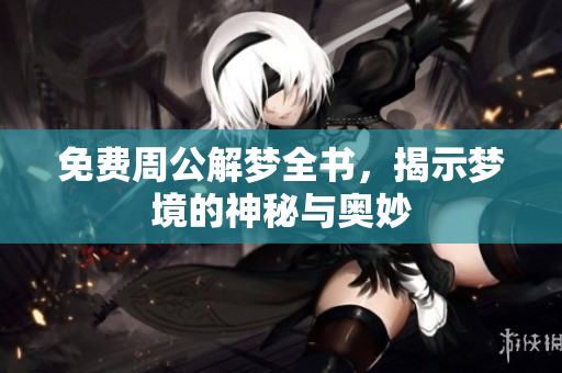 免费周公解梦全书，揭示梦境的神秘与奥妙