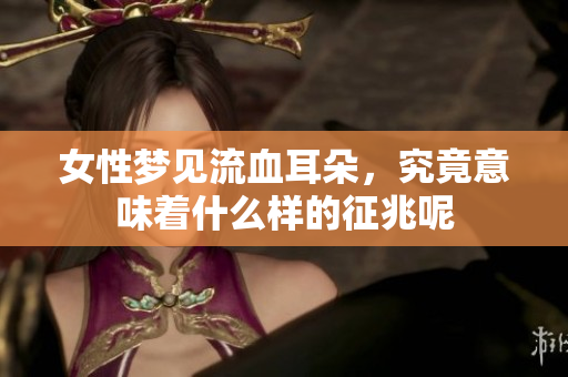 女性梦见流血耳朵，究竟意味着什么样的征兆呢
