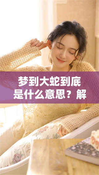 梦到大蛇到底是什么意思？解析其中的深层含义和象征。
