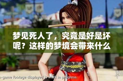 梦见死人了，究竟是好是坏呢？这样的梦境会带来什么寓意呢？