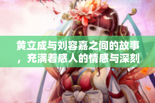 黄立成与刘容嘉之间的故事，充满着感人的情感与深刻的经历