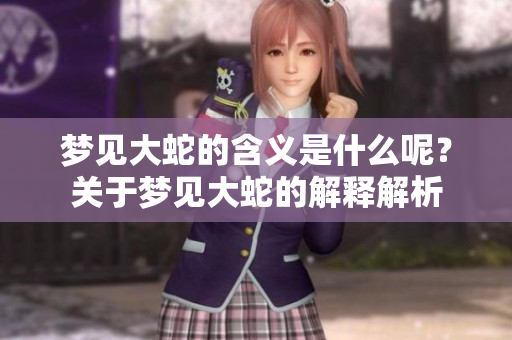 梦见大蛇的含义是什么呢？关于梦见大蛇的解释解析