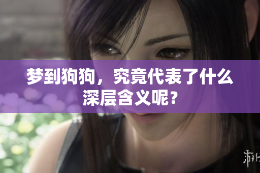 梦到狗狗，究竟代表了什么深层含义呢？