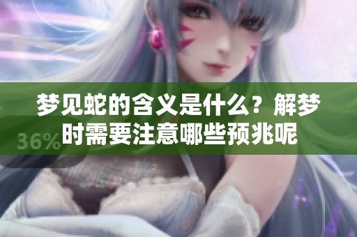 梦见蛇的含义是什么？解梦时需要注意哪些预兆呢