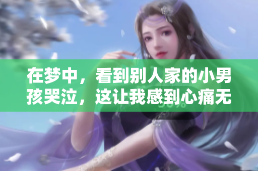 在梦中，看到别人家的小男孩哭泣，这让我感到心痛无比。