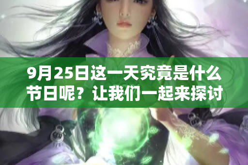 9月25日这一天究竟是什么节日呢？让我们一起来探讨一下吧！