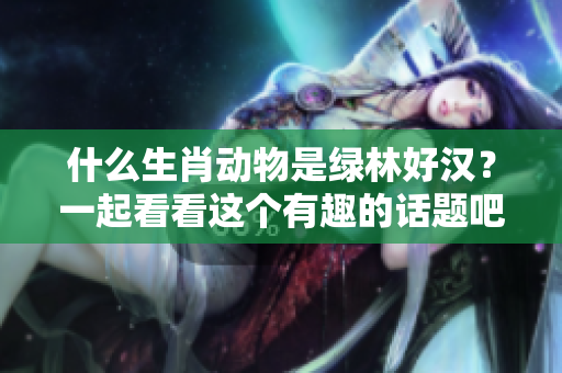 什么生肖动物是绿林好汉？一起看看这个有趣的话题吧！