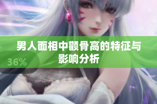 男人面相中颧骨高的特征与影响分析