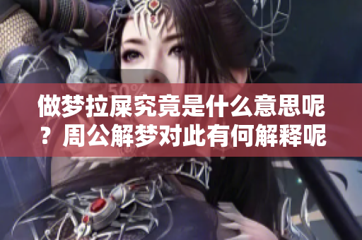 做梦拉屎究竟是什么意思呢？周公解梦对此有何解释呢？