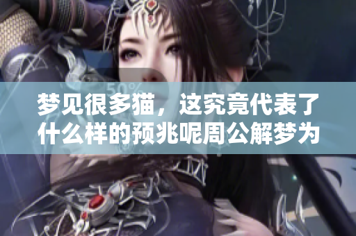 梦见很多猫，这究竟代表了什么样的预兆呢周公解梦为你解读