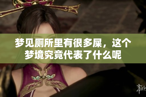 梦见厕所里有很多屎，这个梦境究竟代表了什么呢