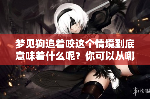 梦见狗追着咬这个情境到底意味着什么呢？你可以从哪些角度来解读呢？