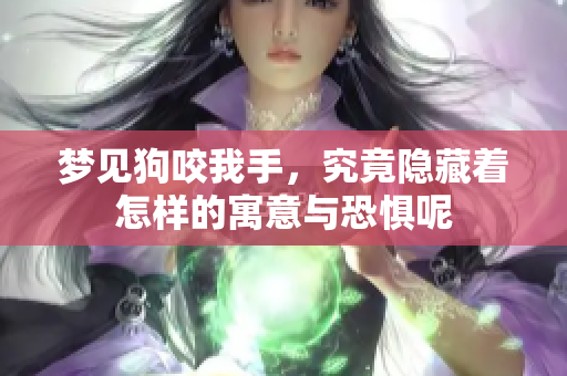 梦见狗咬我手，究竟隐藏着怎样的寓意与恐惧呢