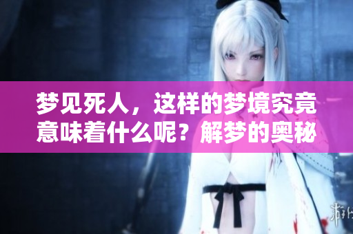 梦见死人，这样的梦境究竟意味着什么呢？解梦的奥秘在这里。