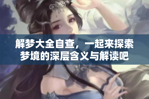 解梦大全自查，一起来探索梦境的深层含义与解读吧