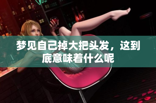 梦见自己掉大把头发，这到底意味着什么呢