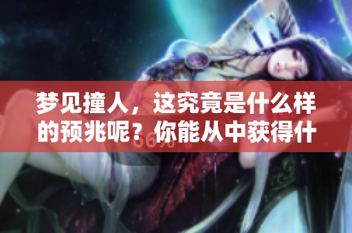 梦见撞人，这究竟是什么样的预兆呢？你能从中获得什么启示呢？