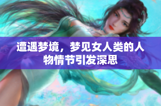 遭遇梦境，梦见女人类的人物情节引发深思