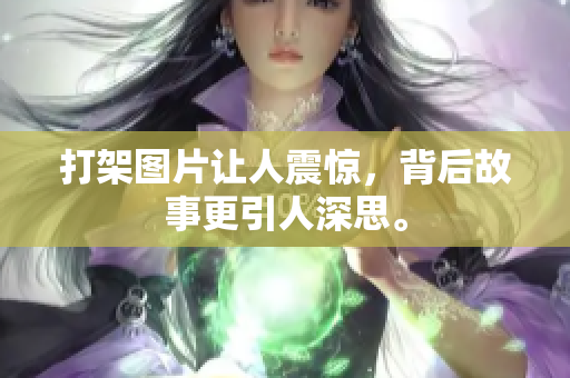 打架图片让人震惊，背后故事更引人深思。