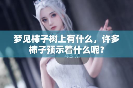 梦见柿子树上有什么，许多柿子预示着什么呢？
