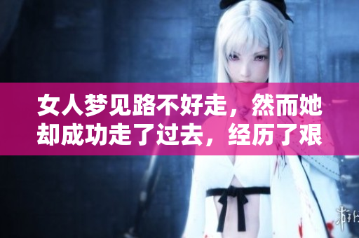 女人梦见路不好走，然而她却成功走了过去，经历了艰难的挑战