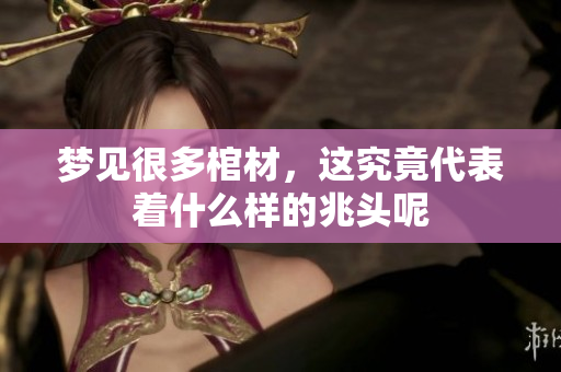 梦见很多棺材，这究竟代表着什么样的兆头呢