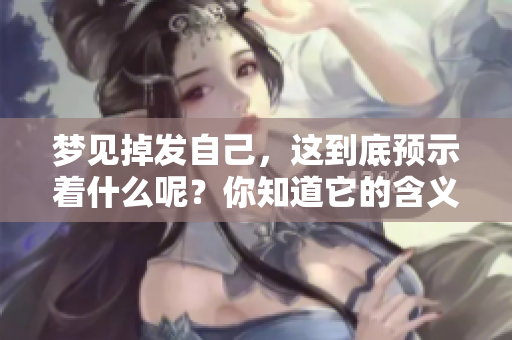 梦见掉发自己，这到底预示着什么呢？你知道它的含义吗？