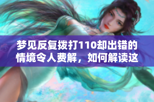 梦见反复拨打110却出错的情境令人费解，如何解读这样的梦境呢