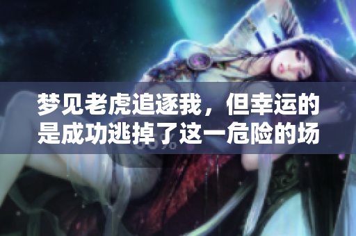 梦见老虎追逐我，但幸运的是成功逃掉了这一危险的场景
