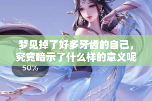 梦见掉了好多牙齿的自己，究竟暗示了什么样的意义呢？