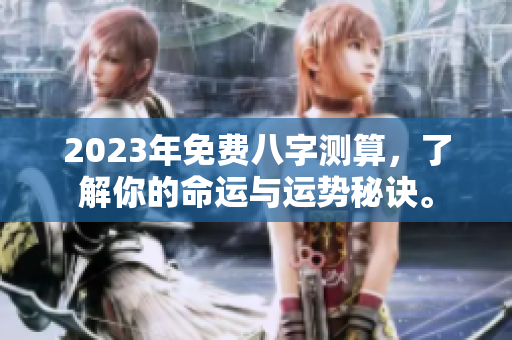 2023年免费八字测算，了解你的命运与运势秘诀。