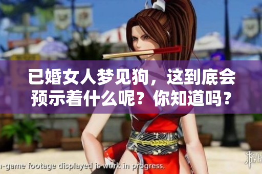 已婚女人梦见狗，这到底会预示着什么呢？你知道吗？