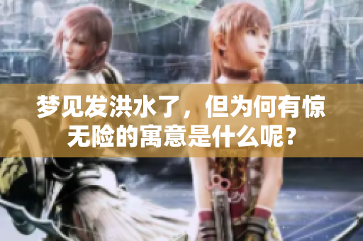 梦见发洪水了，但为何有惊无险的寓意是什么呢？
