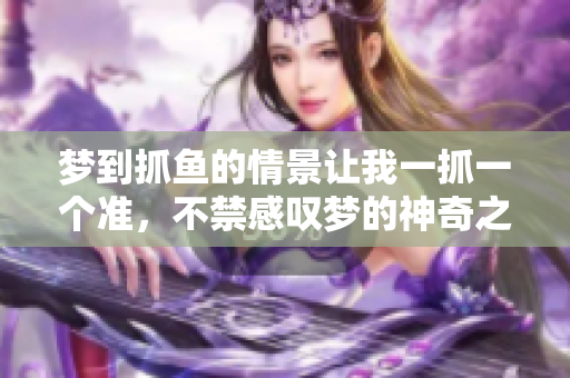 梦到抓鱼的情景让我一抓一个准，不禁感叹梦的神奇之处