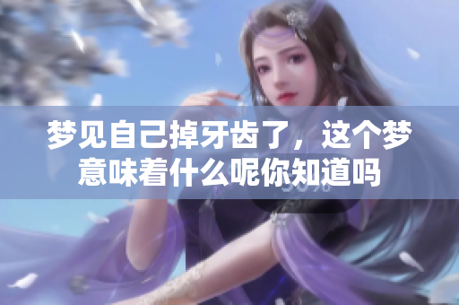 梦见自己掉牙齿了，这个梦意味着什么呢你知道吗